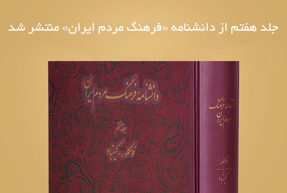 جلد هفتم از دانشنامه «فرهنگ مردم ایران» منتشر شد