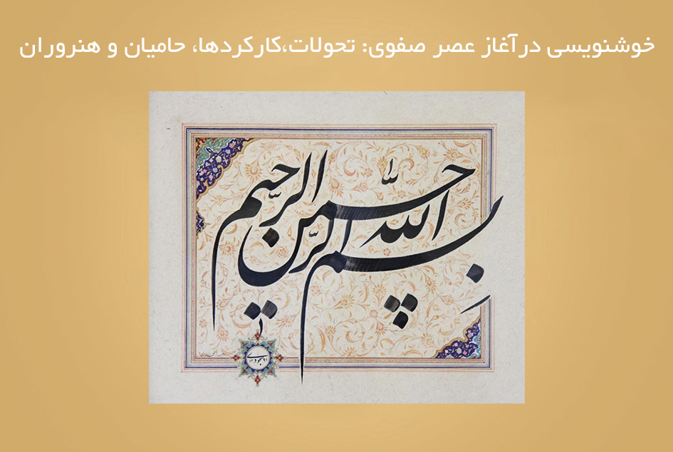 خوشنویسی درآغاز عصر صفوی: تحولات،کارکردها، حامیان و هنروران