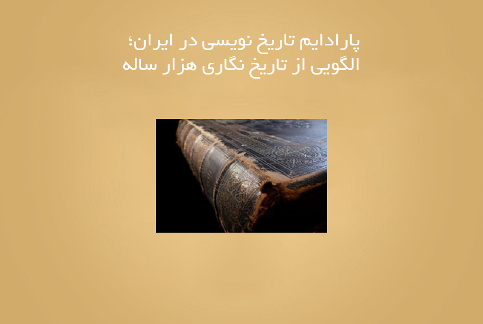 پارادایم تاریخ نویسی در ایران؛ الگویی از تاریخ نگاری هزار ساله
