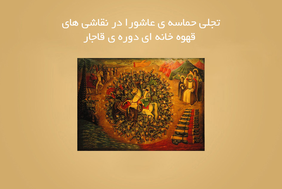 تجلی حماسه ی عاشورا در نقاشی های قهوه خانه ای دوره ی قاجار
