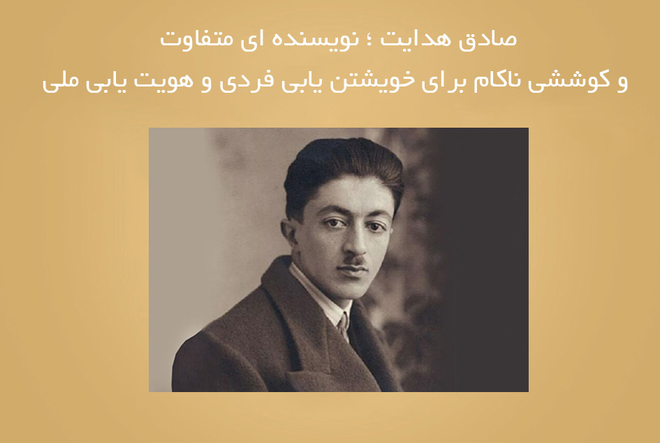 صادق هدایت ؛ نویسنده ای متفاوت و کوششی ناکام برای خویشتن یابی فردی و هویت یابی ملی