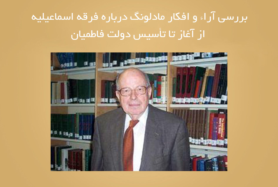 بررسی آراء و افکار مادلونگ درباره فرقه اسماعیلیه از آغاز تا تأسیس دولت فاطمیان