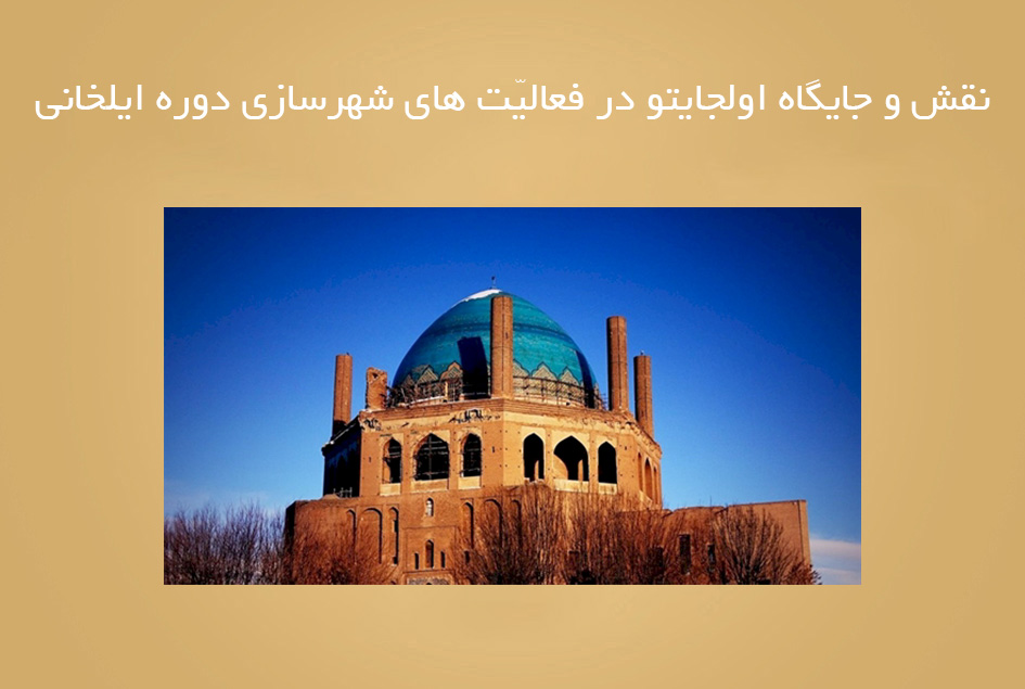 نقش و جایگاه اولجایتو در فعالیّت های شهرسازی دوره ایلخانی