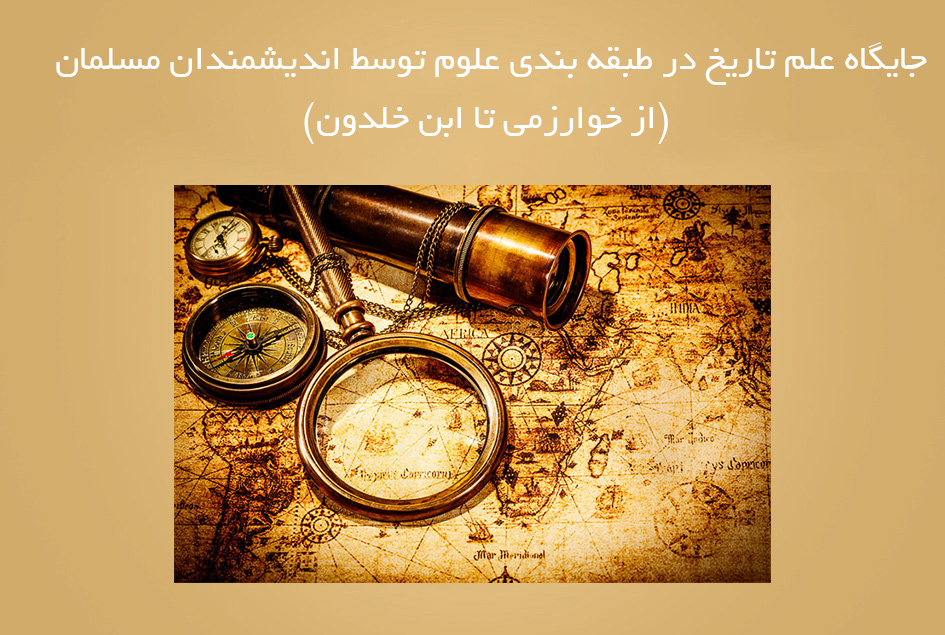 جایگاه علم تاریخ در طبقه بندی علوم توسط اندیشمندان مسلمان (از خوارزمی تا ابن خلدون)