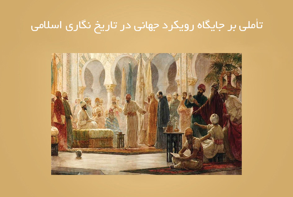 تأملی بر جایگاه رویکرد جهانی در تاریخ نگاری اسلامی