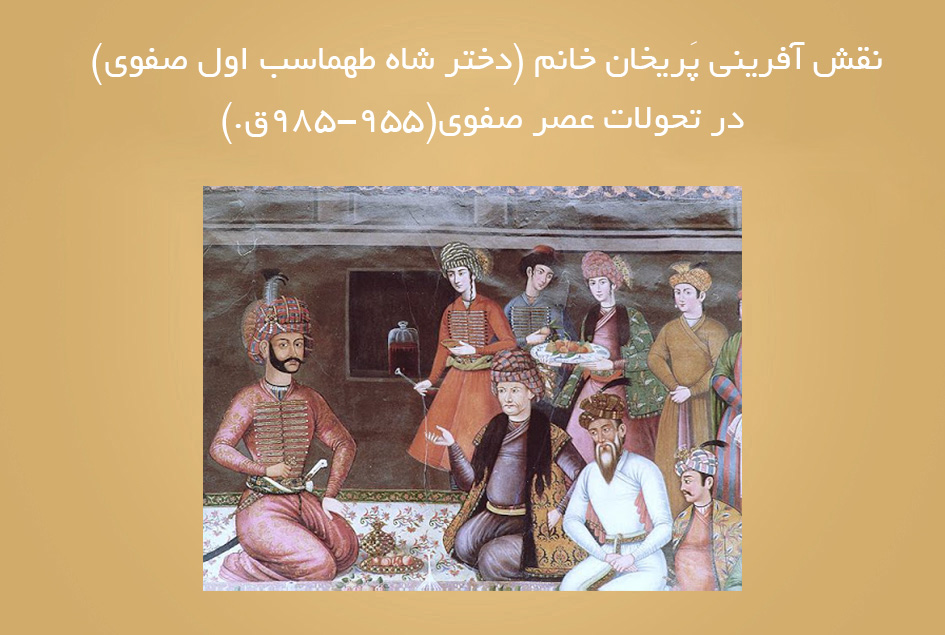 نقش آفرینی پَریخان خانم (دختر شاه طهماسب اول صفوی) در تحولات عصر صفوی(955-985ق.)