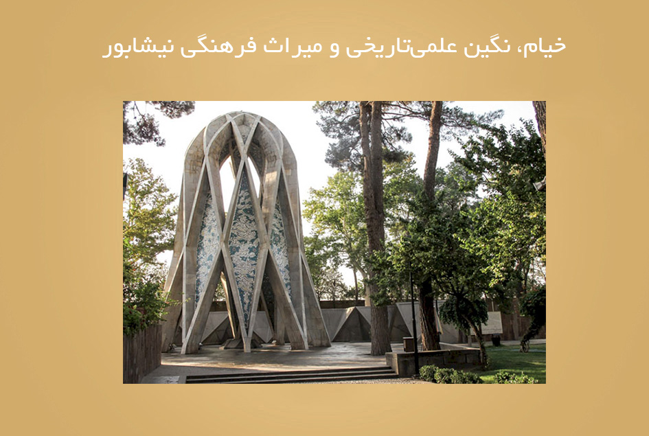 خیام، نگین علمی‌تاریخی و میراث فرهنگی نیشابور