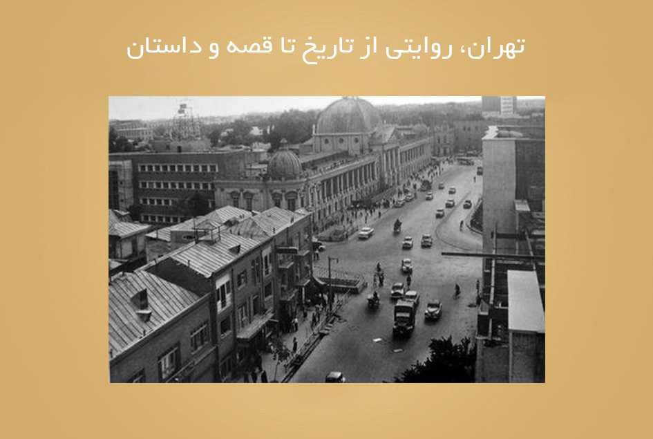 تهران، روایتی از تاریخ تا قصه و داستان