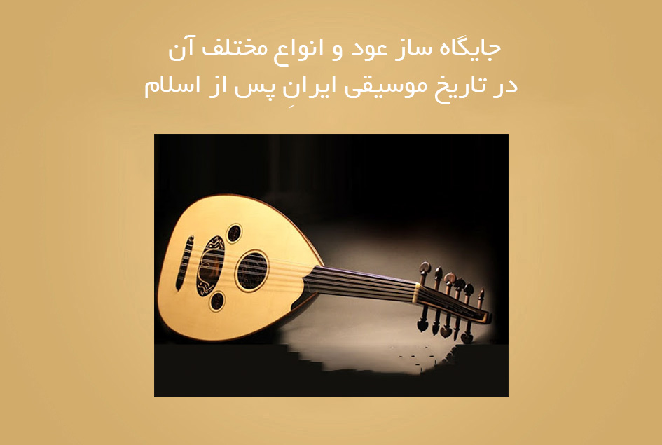 جایگاه ساز عود و انواع مختلف آن در تاریخ موسیقی ایرانِ پس از اسلام