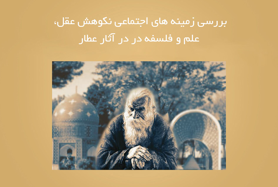 بررسی زمینه های اجتماعی نکوهش عقل، علم و فلسفه در در آثار عطار