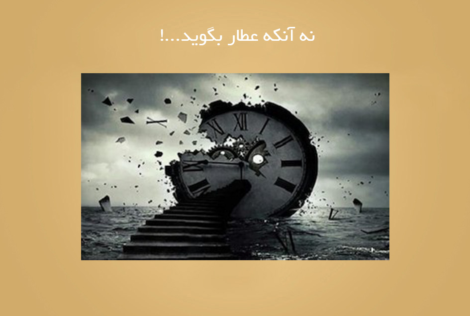 نه آنکه عطار بگوید…!