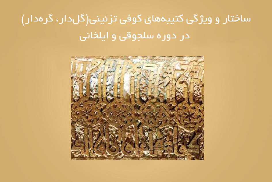 ساختار و ویژگی‌ کتیبه‌های کوفی تزئینی(گل‌دار، گره‌دار) در دوره سلجوقی و ایلخانی