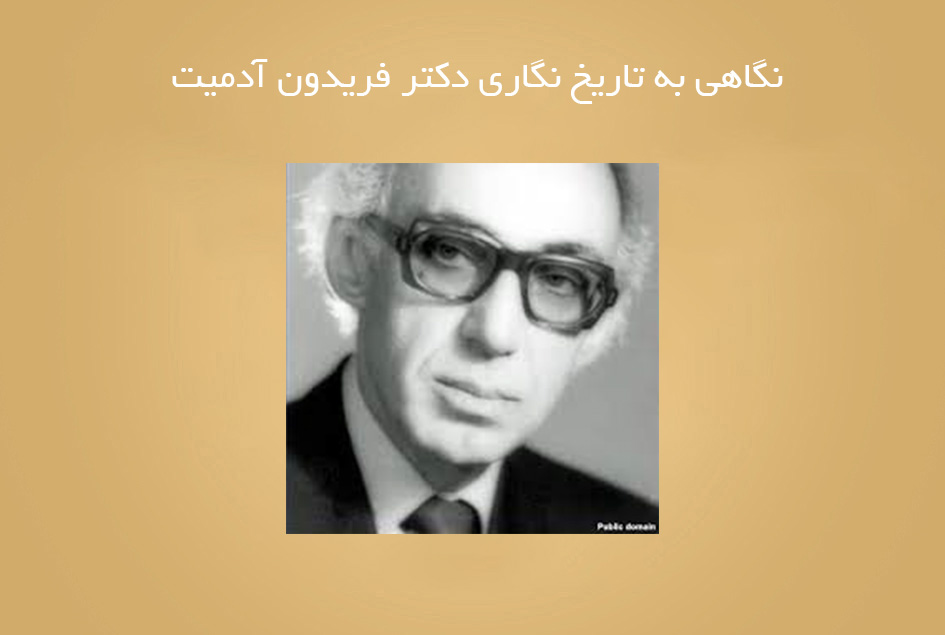 نگاهی به تاریخ نگاری دکتر فریدون آدمیت