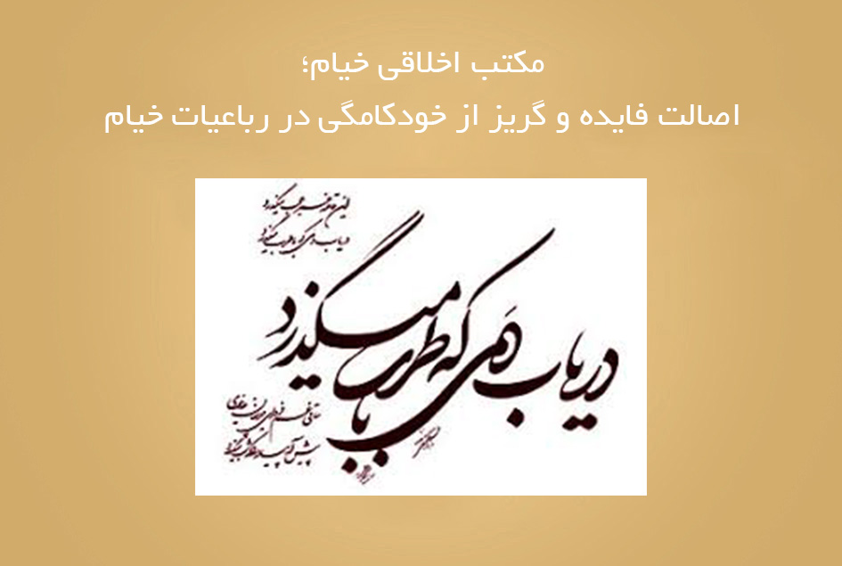 مکتب اخلاقی خیام؛ اصالت فایده و گریز از خودکامگی در رباعیات خیام