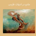 جادو در ادبیات فارسی: رمز و رازهایی که ذهن را مسحور می‌کنند