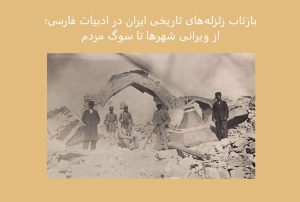 بازتاب زلزله‌های تاریخی ایران در ادبیات فارسی | شعر و تاریخ زلزله‌های ایران